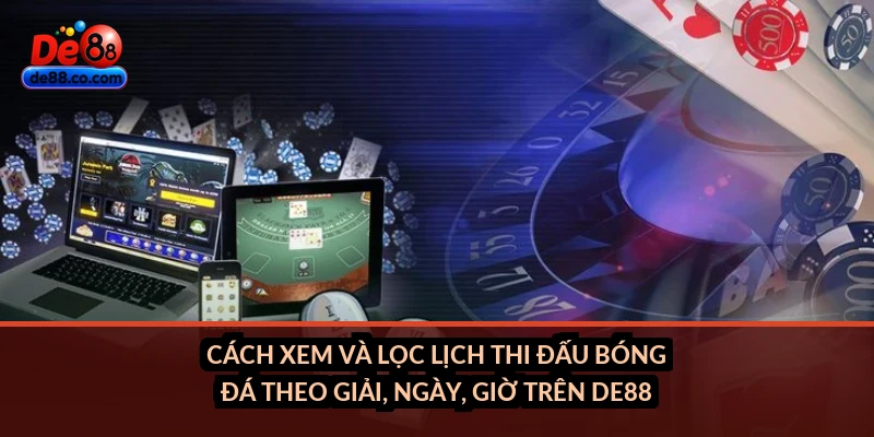 Cách xem và lọc lịch thi đấu bóng đá theo giải, ngày, giờ trên DE88