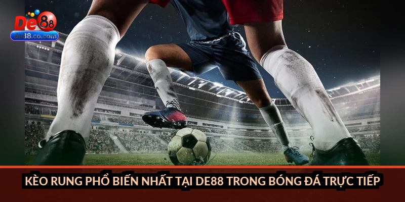 Kèo rung phổ biến nhất tại DE88 trong bóng đá trực tiếp