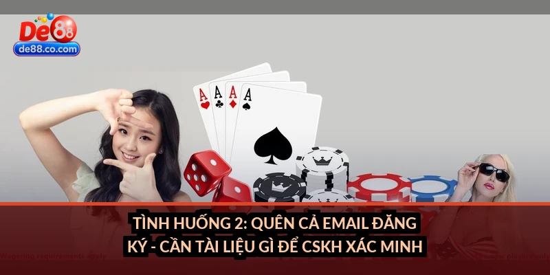 Tình huống 2: Quên cả email đăng ký - cần tài liệu gì để CSKH xác minh