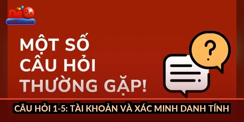 Câu hỏi 1-5: Tài khoản và xác minh danh tính