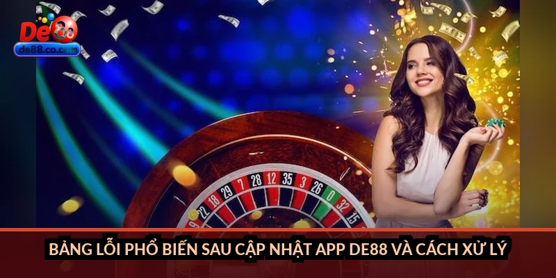 Bảng lỗi phổ biến sau cập nhật app DE88 và cách xử lý