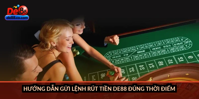 Hướng dẫn gửi lệnh rút tiền DE88 đúng thời điểm