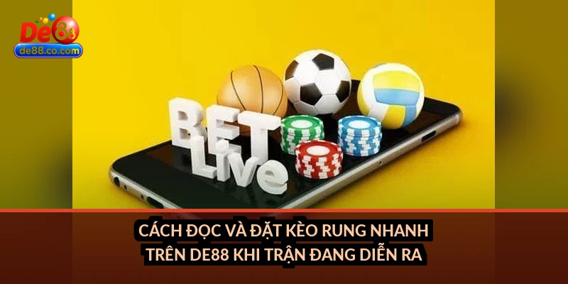 Cách đọc và đặt kèo rung nhanh trên DE88 khi trận đang diễn ra