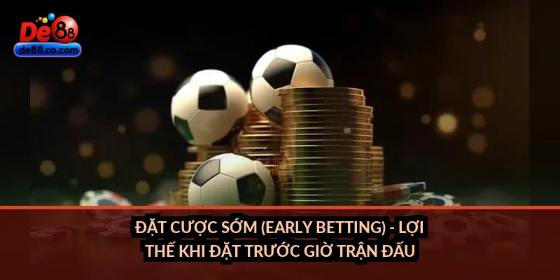 Đặt cược sớm (early betting) - lợi thế khi đặt trước giờ trận đấu