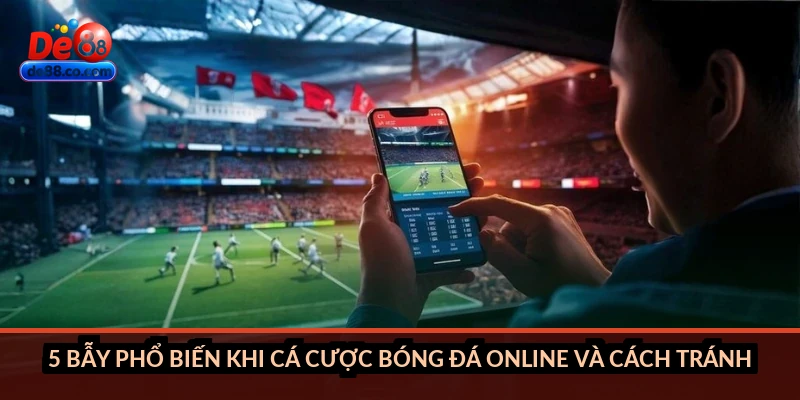 5 bẫy phổ biến khi cá cược bóng đá online và cách tránh
